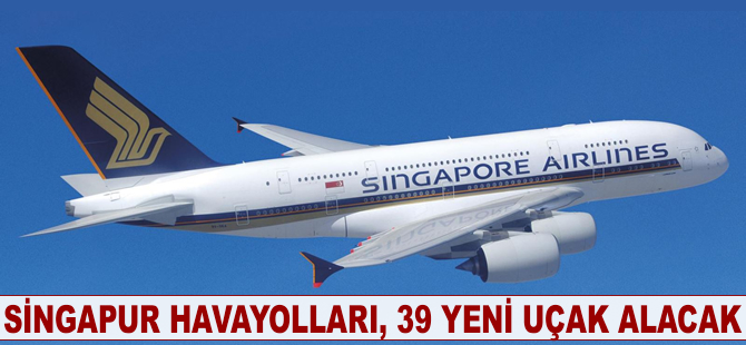 Singapur Havayolları, 39 yeni uçak alacak