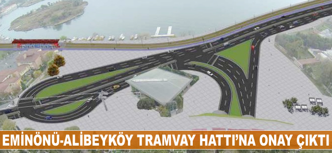 Eminönü- Alibeyköy tramvay Hattı'na onay çıktı