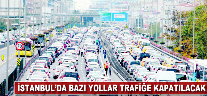 İstanbul'da bazı yollar trafiğe kapatılacak