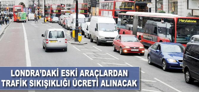 Londra’daki eski araçlardan 'trafik sıkışıklığı' ücreti alınacak