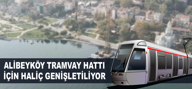 Alibeyköy Tramvay Hattı için Haliç genişletiliyor