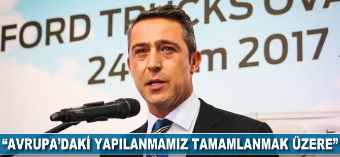 Ali Koç: Avrupa'daki yapılanmamız tamamlanmak üzere