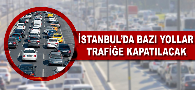 İstanbul'da bazı yollar trafiğe kapatılacak