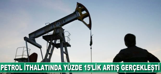 Petrol ithalatında yüzde 15'lik artış gerçekleşti