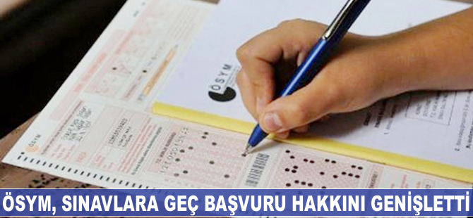 ÖSYM, sınavlara geç başvuru hakkını genişletti