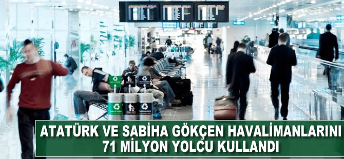 Atatürk ve Sabiha Gökçen havalimanlarını 71 milyon yolcu kullandı