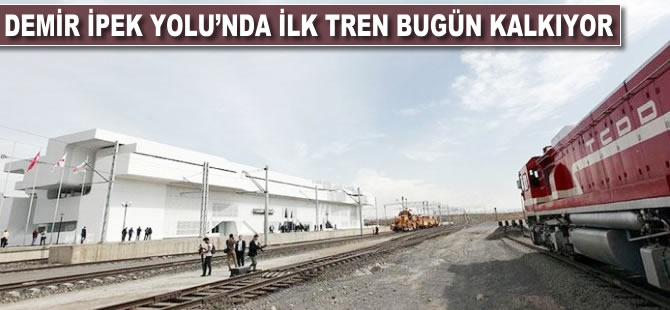 Demir İpekyolu'nda ilk tren bugün kalkıyor