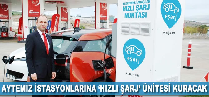 Aytemiz, istasyonlarına 'hızlı şarj' ünitesi kuracak