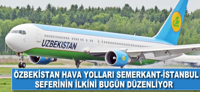 Özbekistan Hava Yolları ilk Semerkant-İstanbul seferini bugün düzenliyor