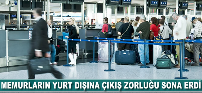 Memurların yurt dışına çıkış zorluğu sona erdi