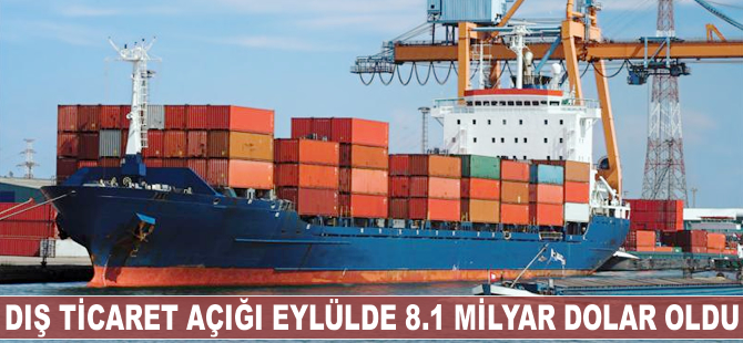 Dış ticaret açığı eylülde 8.1 milyar dolar oldu