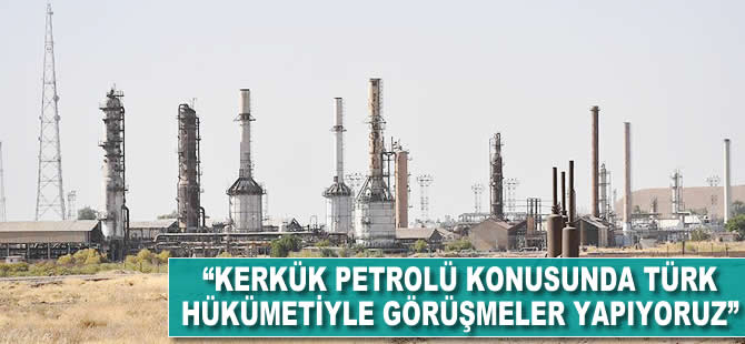 "Kerkük petrolü konusunda Türk hükümetiyle görüşmeler yapıyoruz"