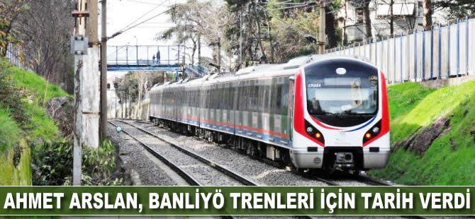 Ahmet Arslan, banliyö tren hatları için tarih verdi