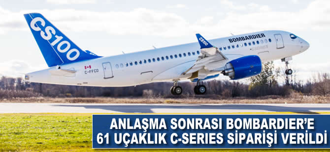 Anlaşma sonrası Bombardier'e 61 uçaklık C-Series siparişi verildi