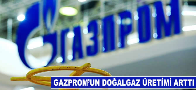 Gazprom'un doğalgaz üretimi arttı