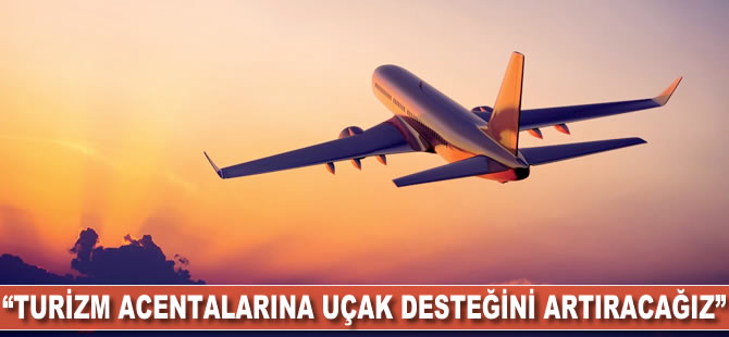 "Turizm acentalarına uçak desteğini artıracağız"