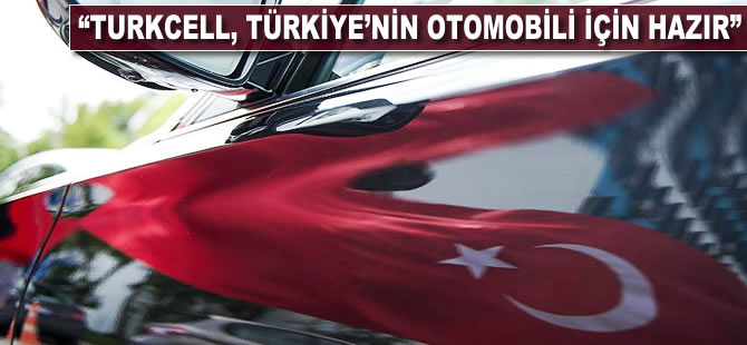 "Turkcell, Türkiye'nin Otomobili için hazır"