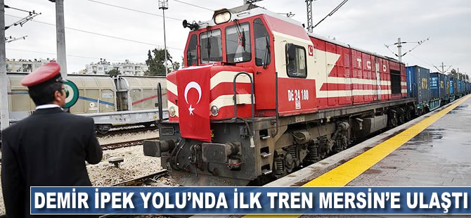 'Demir İpek Yolu'nda ilk tren Mersin'e ulaştı