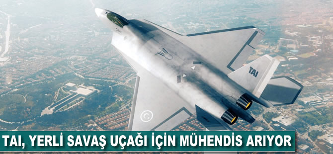 TAI yerli savaş uçağı için mühendis arıyor