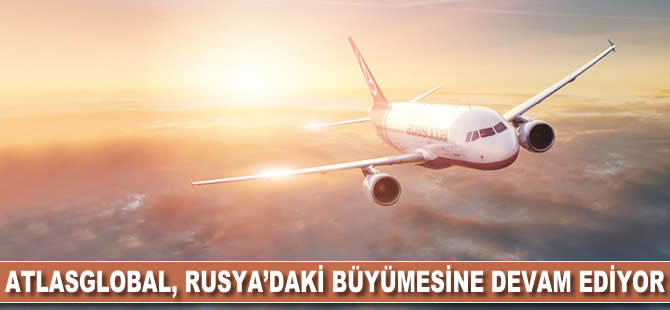 Atlasglobal Rusya’daki büyümesine hız kesmeden devam ediyor