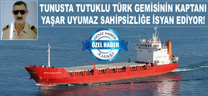 Tunus'ta tutuklu M/V BEKIR HACIBEKIROGLU’nun kaptanı Deniz Haber Ajansı'na konuştu