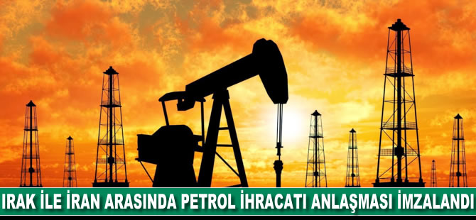 Irak ile İran arasında petrol ihracatı anlaşması imzalandı