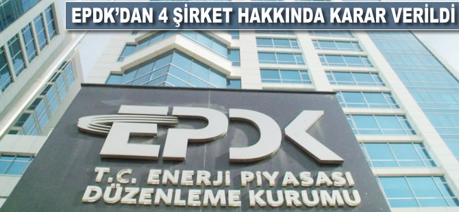 EPDK'dan 4 şirket hakkında karar verildi