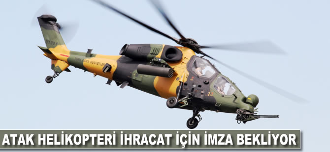 Atak helikopteri ihracat için imzayı bekliyor