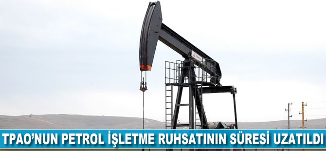 TPAO'nun petrol işletme ruhsatının süresi uzatıldı