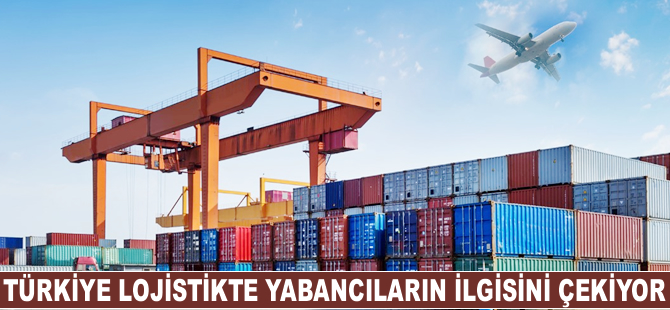 Türkiye lojistikte yabancıların ilgisini çekiyor