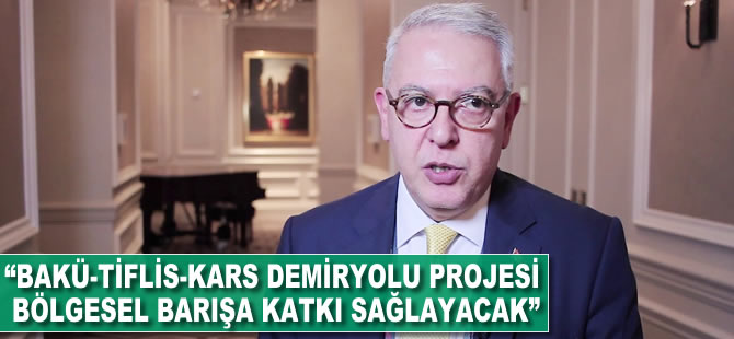 "Bakü-Tiflis-Kars Demiryolu projesi bölgesel barışa katkı sağlayacak"