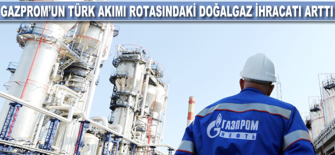 Gazprom'un TürkAkım rotasındaki doğalgaz ihracatı arttı