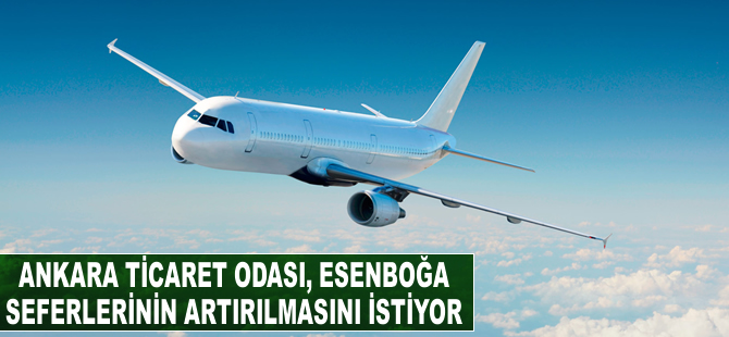 Ankara Ticaret Odası, Esenboğa seferlerinin artırılmasını bekliyor