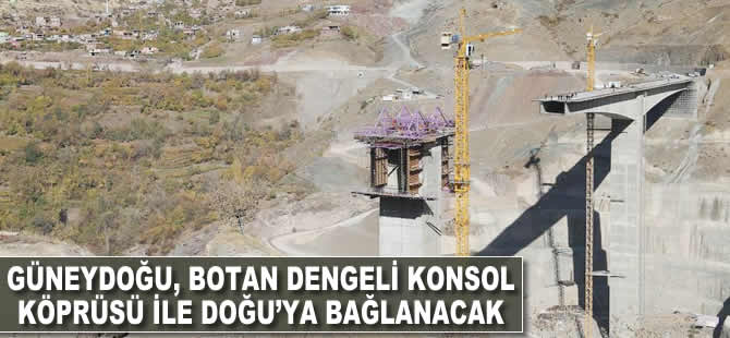 Güneydoğu, Botan Dengeli Konsol Köprüsü ile Doğu'ya bağlanacak