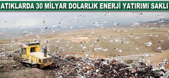 Atıklarda 30 milyar dolarlık enerji yatırımı saklı