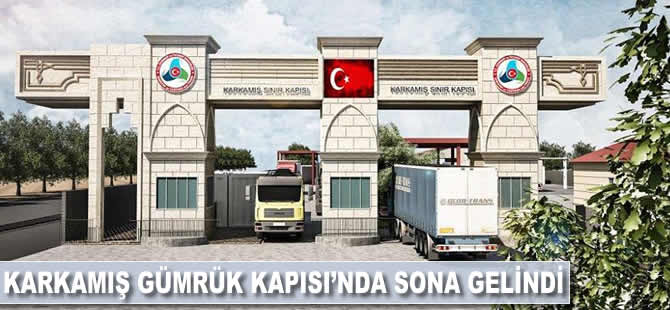 Karkamış Gümrük Kapısı'nda sona gelindi