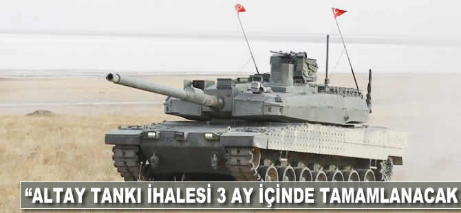 "Altay Tankı ihalesi 3 ay içinde tamamlanacak"