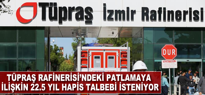 TÜPRAŞ Rafinerisi'ndeki patlamaya ilişkin 22.5 yıl hapis talebi isteniyor