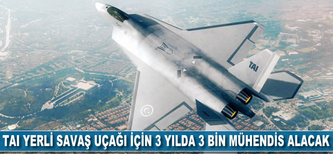 TAI yerli savaş uçağı için 3 yılda 3 bin mühendis alacak