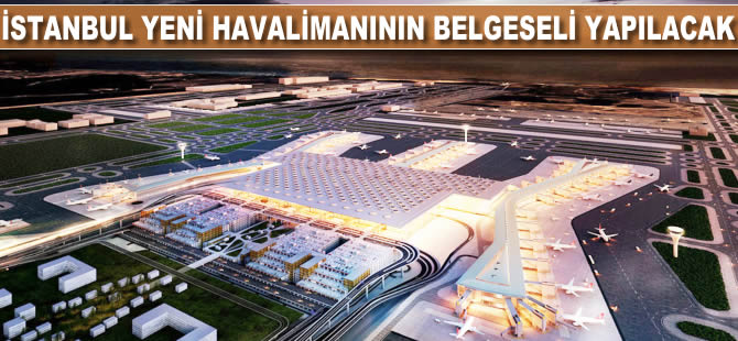 İstanbul Yeni Havalimanının belgeseli yapılıyor