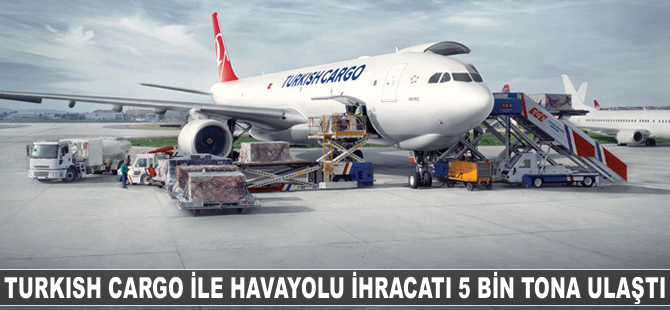 Turkish Cargo ile havayolu ihracatı 5 bin tona ulaştı