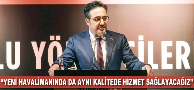 İlker Aycı: Yeni havalimanında da aynı kalitede hizmet sağlayacağız