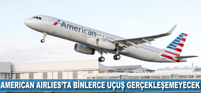 American Airlines'ta binlerce uçuş gerçekleşemeyecek