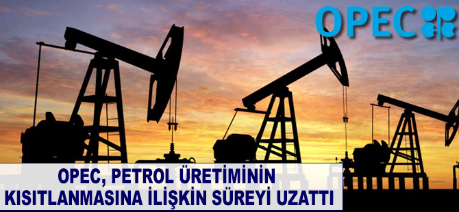 OPEC petrol üretiminin kısıtlanmasına ilişkin süreyi uzattı