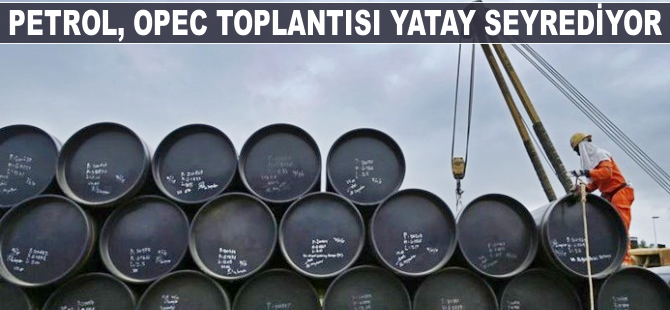 Petrol, OPEC toplantısı sonrası yatay seyrediyor