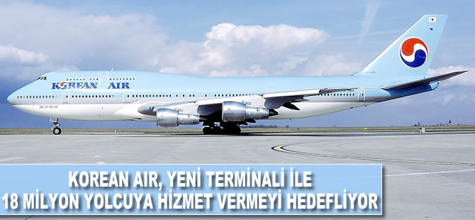 Korean Airlines, yeni terminali ile 18 milyon yolcuya hizmet vermeyi hedefliyor