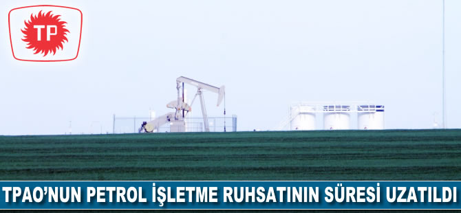 TPAO'nun petrol işletme ruhsatının süresi uzatıldı