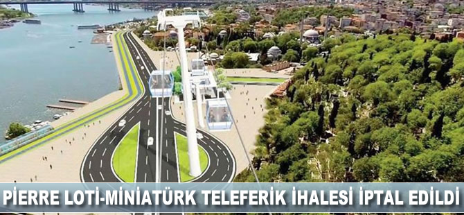 Pierre Loti-Miniatürk teleferik ihalesi iptal edildi