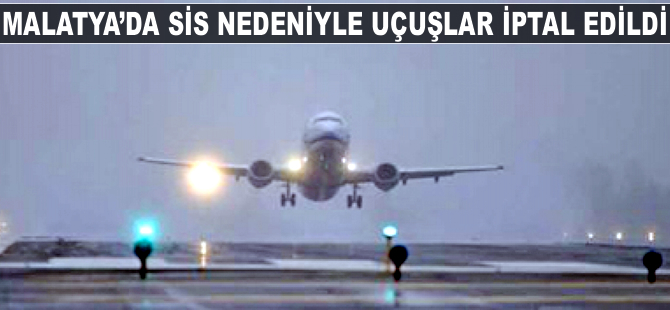 Malatya'da sis nedeniyle uçuşlar iptal edildi