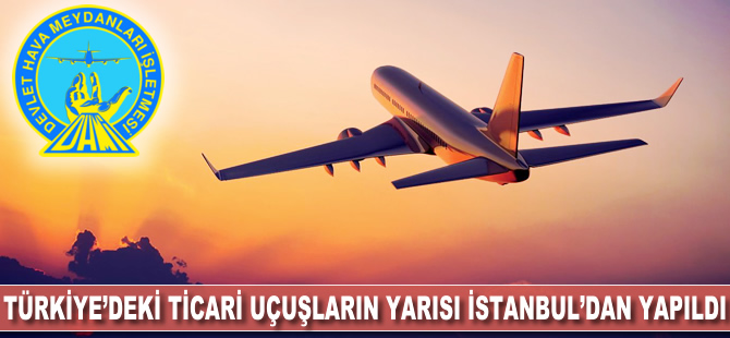 Türkiye'deki ticari uçuşların yarısı İstanbul'dan yapıldı